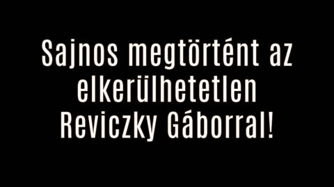 Sajnos megtörtént az elkerülhetetlen Reviczky Gáborral!