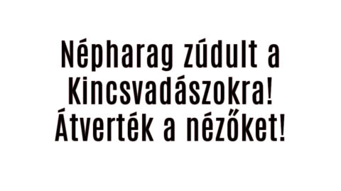 Népharag zúdult a Kincsvadászokra!