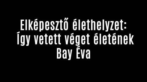 Elképesztő élethelyzet: Így vetett véget életének Bay Éva