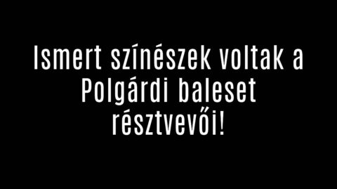 Ismert színészek voltak a Polgárdi baleset résztvevői!