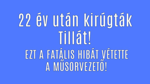 Igaz a hír! 22 év után kirúgták Tillát! EZ AZ OKA!