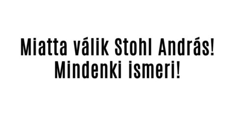 Miatta válik Stohl András! Mindenki ismeri!