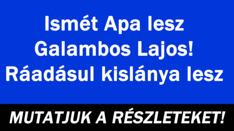 Ismét Apa lesz Galambos Lajos! Ráadásul kislánya lesz