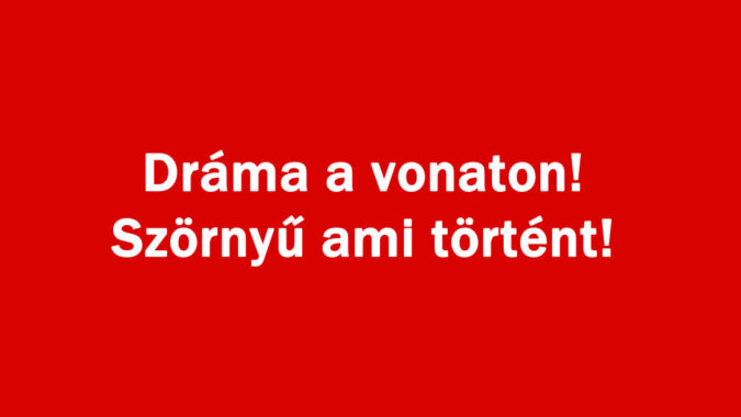 Dráma a vonaton! Szörnyű ami történt!