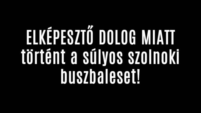Ezért történt a szolnoki buszbaleset!