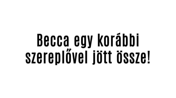 Becca egy korábbi szereplővel jött össze!