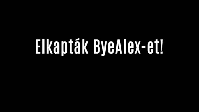 Elkapták ByeAlex-et!