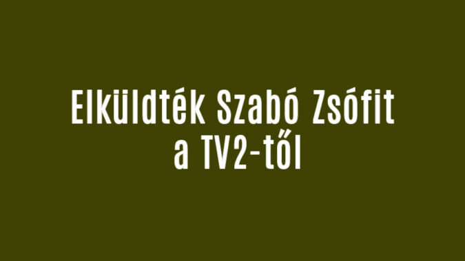 Elküldték Szabó Zsófit a TV2-től