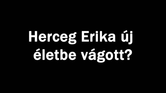 Herceg Erika új életbe vágott?