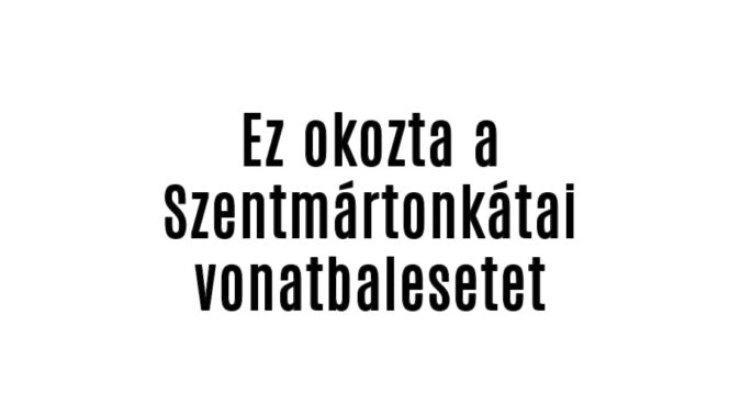 Ez okozta a Szentmártonkátai vonatbalesetet
