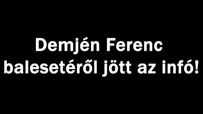 Demjén Ferenc balesetéről jött az infó!