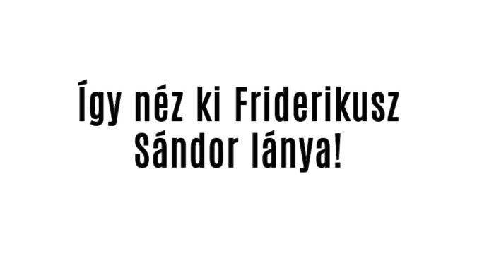 Így néz ki Friderikusz Sándor lánya!
