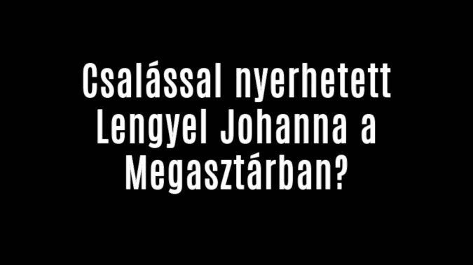 Csalással nyerhetett Lengyel Johanna a Megasztárban!