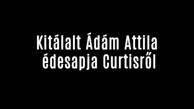 Kitálalt Ádám Attila édesapja Curtisről
