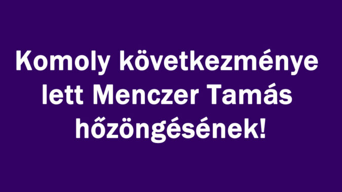 Következménye lett Menczer hőzöngésének!