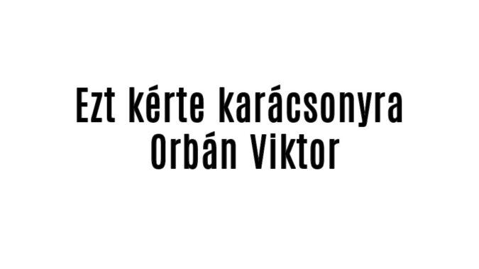 Ezt kérte karácsonyra Orbán Viktor