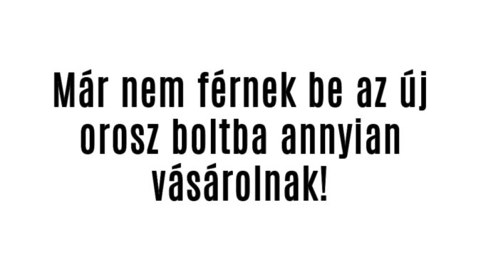 Már nem férnek be az új orosz boltba!