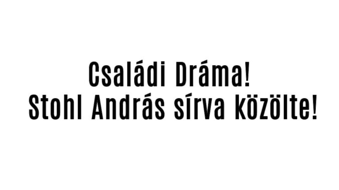 Családi Dráma! Stohl András sírva közölte!