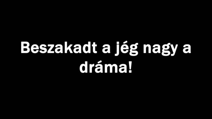 Beszakadt a jég nagy a dráma!