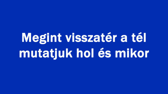 Megint visszatér a tél mutatjuk hol és mikor