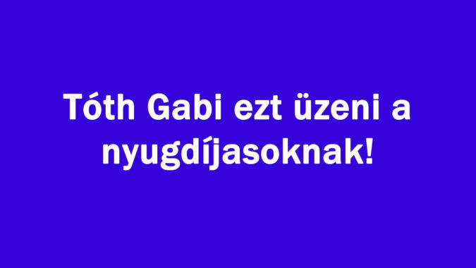 Tóth Gabi ezt üzeni a nyugdíjasoknak!