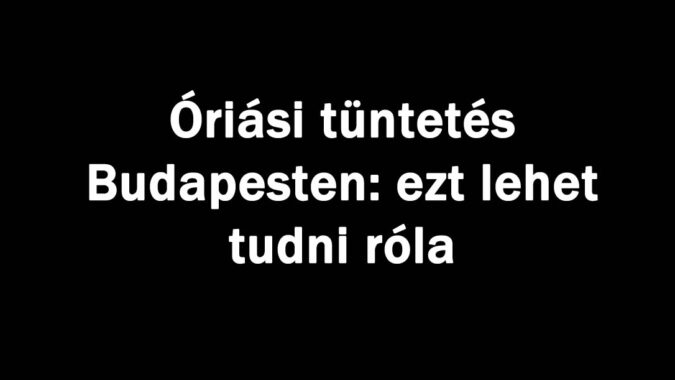 Óriási tüntetés Budapesten: ezt lehet tudni róla