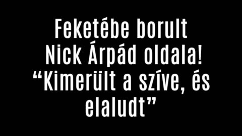 Feketébe borult Nick Árpád oldala! „Kimerült a szíve”