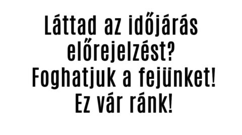 Láttad az időjárás előrejelzést? Foghatjuk a fejünket! Ez vár ránk!