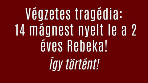 Végzetes tragédia: 14 mágnest nyelt le a 2 éves Rebeka!