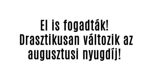 El is fogadták! Drasztikusan változik az augusztusi nyugdíj!