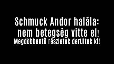 Schmuck Andor halála: nem betegség vitte el!