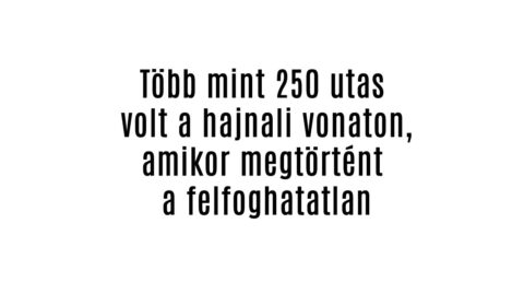 Több mint 250 utas volt a vonaton, amikor megtörtént a felfoghatatlan