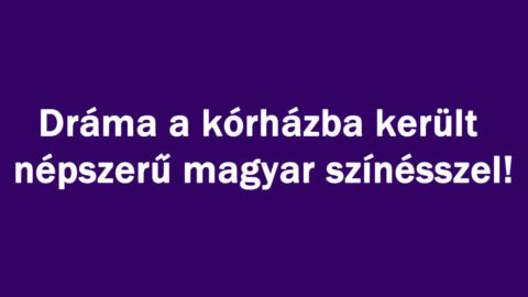 Dráma a kórházba került népszerű magyar színésszel!