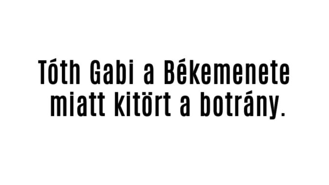 Tóth Gabi a Békemenete miatt kitört a botrány.