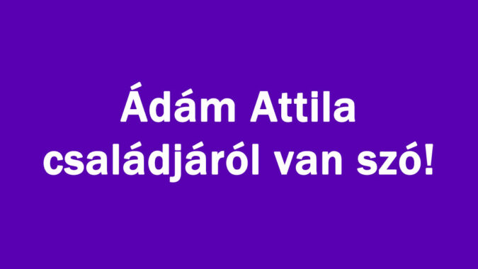 Ádám Attila családjáról van szó!