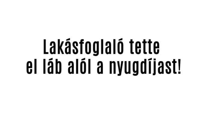 Lakásfoglaló tette el láb alól a nyugdíjast!