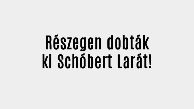 Részegen dobták ki Schóbert Larát!