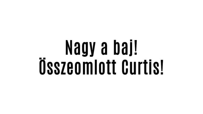 Nagy a baj! Összeomlott Curtis!
