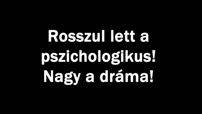Rosszul lett a pszichologikus! Nagy a dráma!