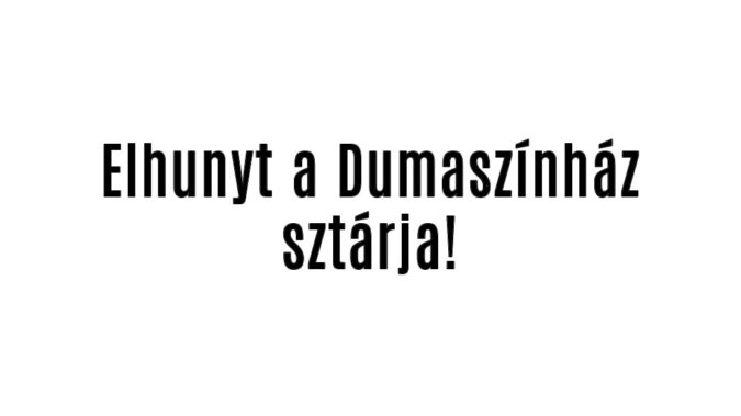Elhunyt a Dumaszínház sztárja!