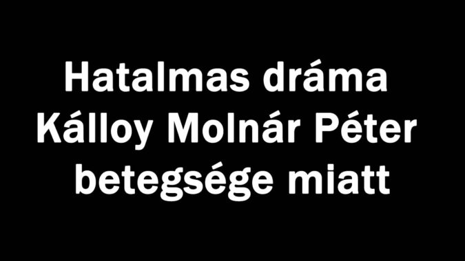 Hatalmas dráma Kálloy Molnár Péter betegsége miatt