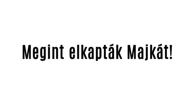 Megint elkapták Majkát!