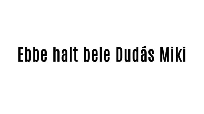 Ebbe halt bele Dudás Miki