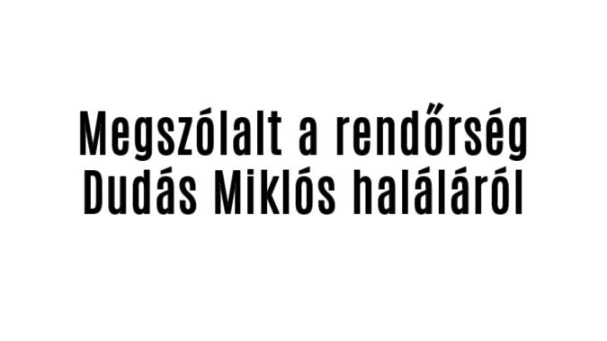 Megszólalt a rendőrség Dudás Miklós haláláról