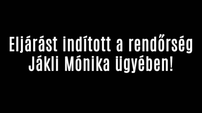 Eljárást indított a rendőrség Jákli Mónika ügyében!
