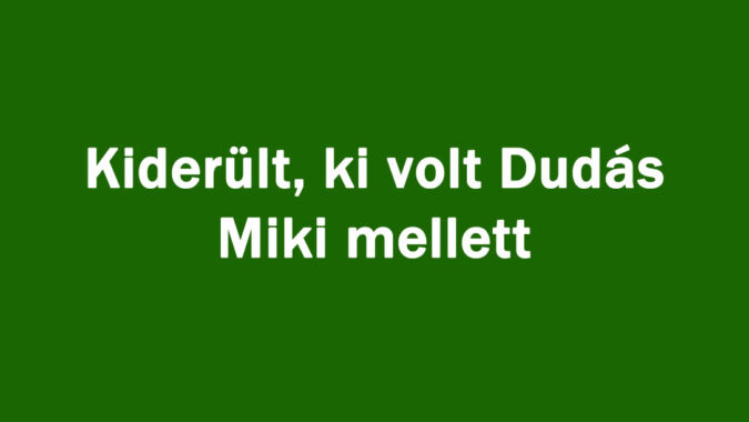Kiderült, ki volt Dudás Miki mellett