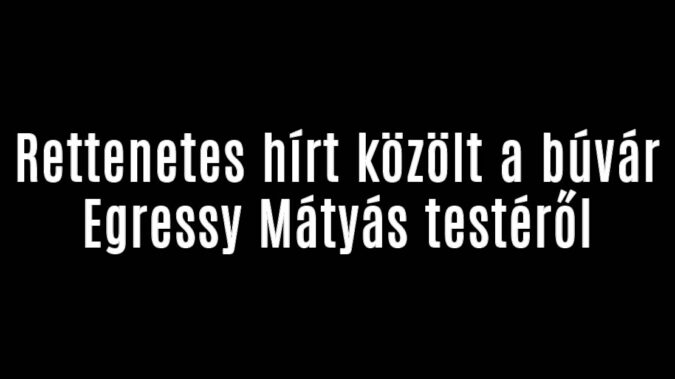 Rettenetes hírt közölt a búvár Egressy Mátyás testéről