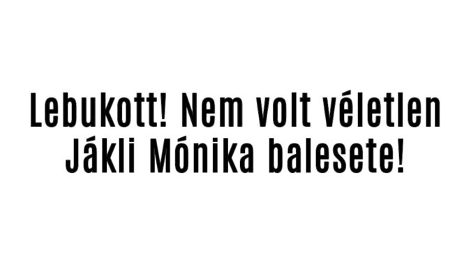 Lebukott! Nem volt véletlen Jákli Mónika balesete!
