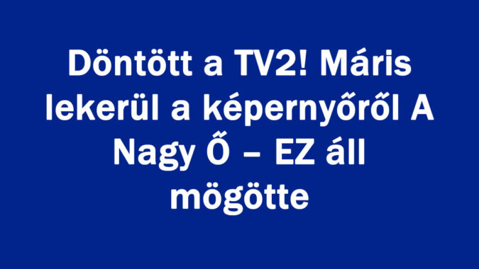 Máris lekerül a képernyőről A Nagy Ő