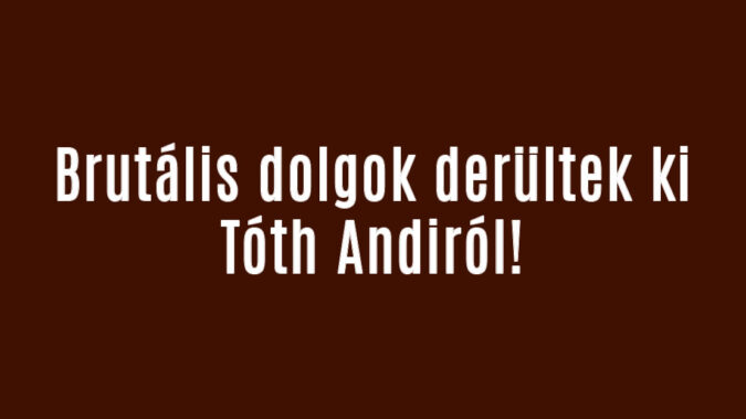 Brutális dolgok derültek ki Tóth Andiról!